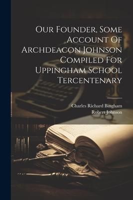 Produktbild: Our Founder, Some Account Of Archdeacon Johnson Compiled For Uppingham School Tercentenary