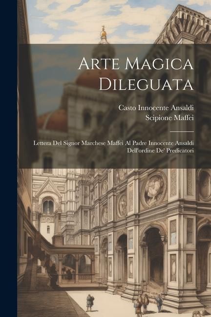 Produktbild: Arte Magica Dileguata: Lettera Del Signor Marchese Maffei Al Padre Innocente Ansaldi Dell'ordine De' Predicatori