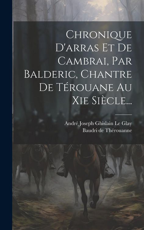 Produktbild: Chronique D'arras Et De Cambrai, Par Balderic, Chantre De T&eacute;rouane Au Xie Si&egrave;cle...