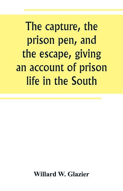 Produktbild: The capture, the prison pen, and the escape, giving an account of prison life in the South