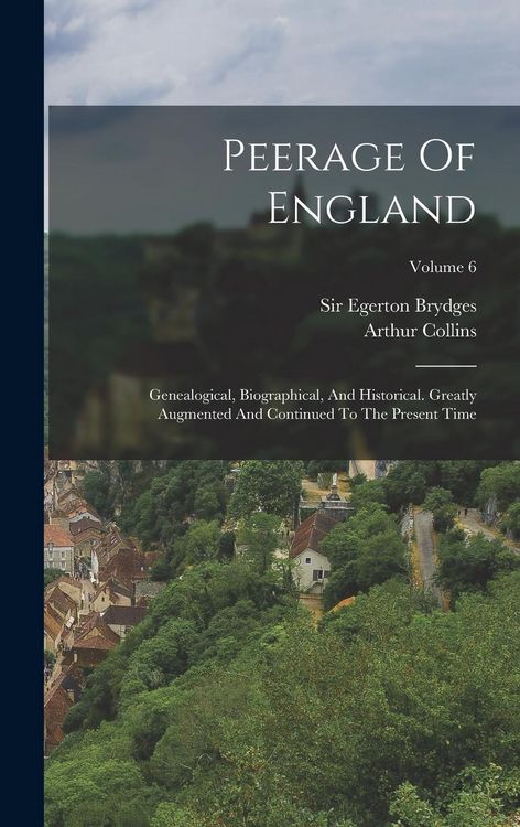 Produktbild: Peerage Of England: Genealogical, Biographical, And Historical. Greatly Augmented And Continued To The Present Time; Volume 6