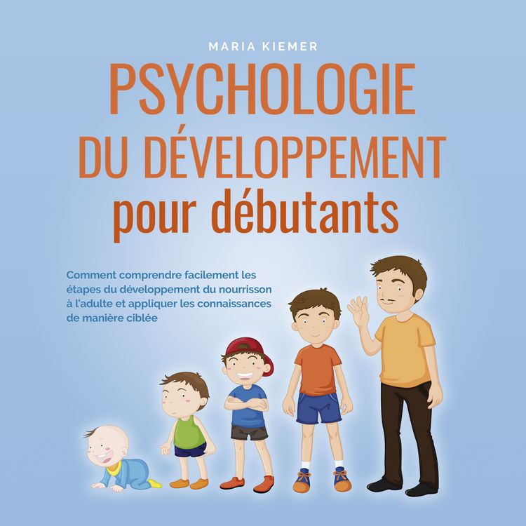 Produktbild: Psychologie du d&eacute;veloppement pour d&eacute;butants: Comment comprendre facilement les &eacute;tapes du d&eacute;veloppement du nourrisson &agrave; l'adulte et appliquer les connaissances de mani&egrave;re cibl&eacute;e