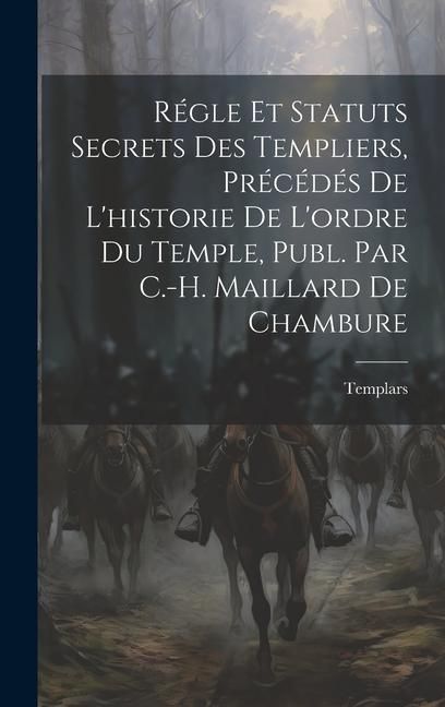 Produktbild: R&eacute;gle Et Statuts Secrets Des Templiers, Pr&eacute;c&eacute;d&eacute;s De L'historie De L'ordre Du Temple, Publ. Par C.-H. Maillard De Chambure