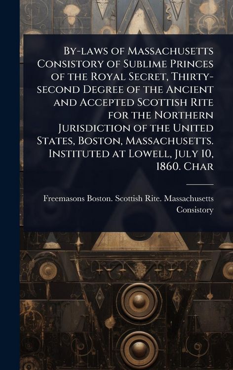 Produktbild: By-laws of Massachusetts Consistory of Sublime Princes of the Royal Secret, Thirty-second Degree of the Ancient and Accepted Scottish Rite for the Nor