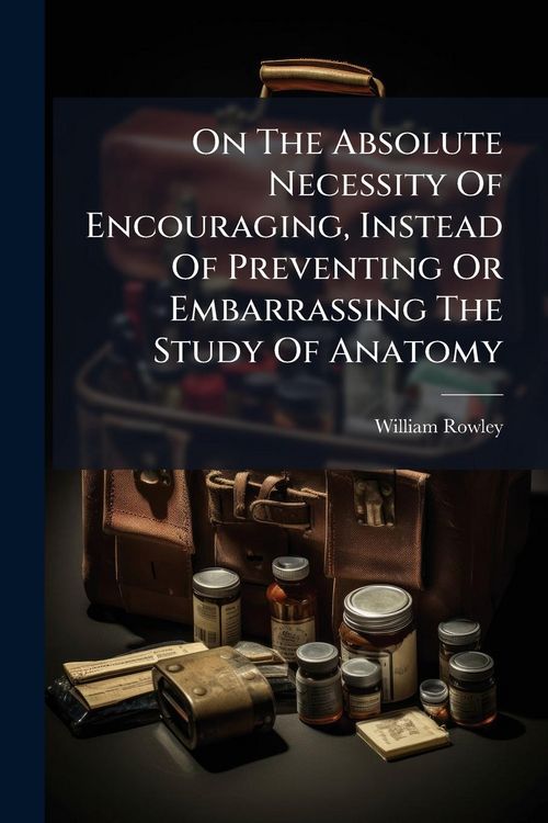 Produktbild: On The Absolute Necessity Of Encouraging, Instead Of Preventing Or Embarrassing The Study Of Anatomy