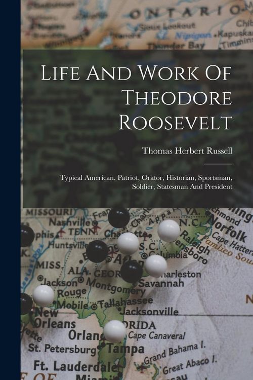Produktbild: Life And Work Of Theodore Roosevelt: Typical American, Patriot, Orator, Historian, Sportsman, Soldier, Statesman And President
