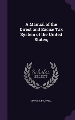 Produktbild: A Manual of the Direct and Excise Tax System of the United States;