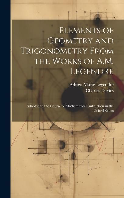 Produktbild: Elements of Geometry and Trigonometry From the Works of A.M. Legendre: Adapted to the Course of Mathematical Instruction in the United States