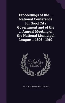 Produktbild: Proceedings of the ... National Conference for Good City Government and of the ... Annual Meeting of the National Municipal League ... 1896 - 1910