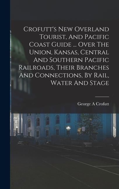 Produktbild: Crofutt's New Overland Tourist, And Pacific Coast Guide ... Over The Union, Kansas, Central And Southern Pacific Railroads, Their Branches And Connect