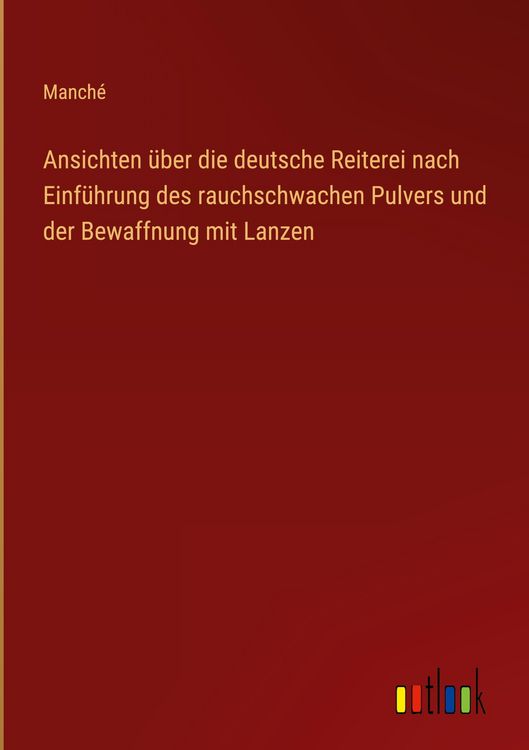 Produktbild: Ansichten &uuml;ber die deutsche Reiterei nach Einf&uuml;hrung des rauchschwachen Pulvers und der Bewaffnung mit Lanzen