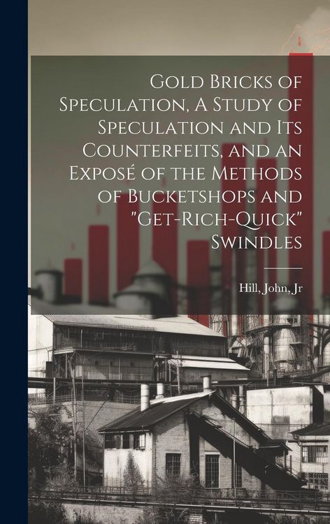 Produktbild: Gold Bricks of Speculation, A Study of Speculation and Its Counterfeits, and an Expos&eacute; of the Methods of Bucketshops and "get-rich-quick" Swindles