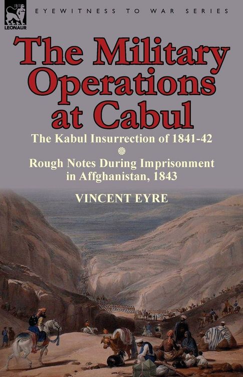 Produktbild: The Military Operations at Cabul-The Kabul Insurrection of 1841-42 & Rough Notes During Imprisonment in Affghanistan, 1843