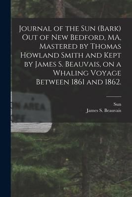 Produktbild: Journal of the Sun (Bark) out of New Bedford, MA, Mastered by Thomas Howland Smith and Kept by James S. Beauvais, on a Whaling Voyage Between 1861 and