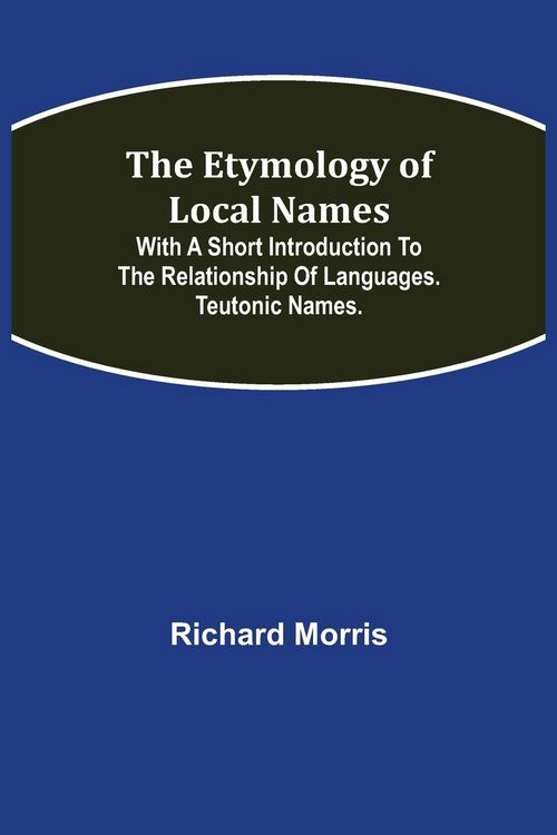 Produktbild: The Etymology of Local Names; With a short introduction to the relationship of languages. Teutonic names.
