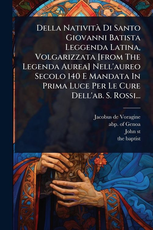 Produktbild: Della Nativit&Atilde; Di Santo Giovanni Batista Leggenda Latina, Volgarizzata [from The Legenda Aurea] Nell'aureo Secolo 140 E Mandata In Prima Luce Per Le Cure Dell'ab. S. Rossi...
