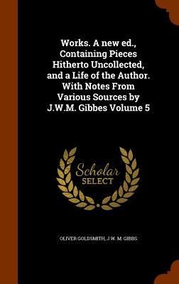 Produktbild: Works. A new ed., Containing Pieces Hitherto Uncollected, and a Life of the Author. With Notes From Various Sources by J.W.M. Gibbes Volume 5