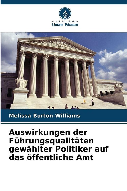 Produktbild: Auswirkungen der F&uuml;hrungsqualit&auml;ten gew&auml;hlter Politiker auf das &ouml;ffentliche Amt