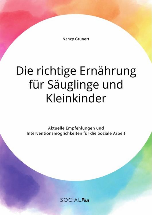 Produktbild: Die richtige Ern&auml;hrung f&uuml;r S&auml;uglinge und Kleinkinder. Aktuelle Empfehlungen und Interventionsm&ouml;glichkeiten f&uuml;r die Soziale Arbeit