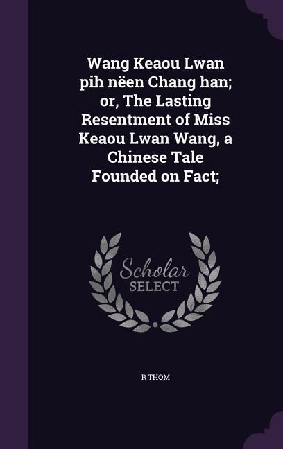 Produktbild: Wang Keaou Lwan pih n&euml;en Chang han; or, The Lasting Resentment of Miss Keaou Lwan Wang, a Chinese Tale Founded on Fact;
