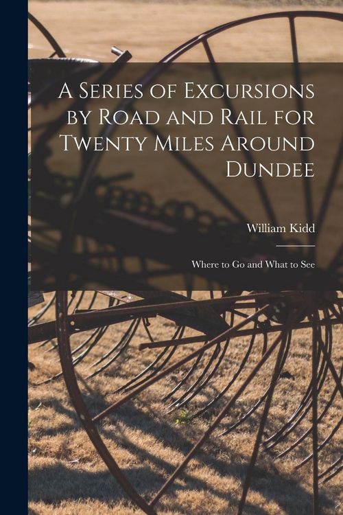 Produktbild: A Series of Excursions by Road and Rail for Twenty Miles Around Dundee: Where to Go and What to See