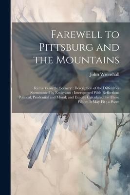 Produktbild: Farewell to Pittsburg and the Mountains: Remarks on the Scenery; Description of the Difficulties Surmounted by Emigrants; Interspersed With Reflection
