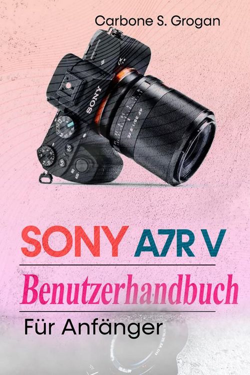 Produktbild: Sony A7R V Benutzerhandbuch f&uuml;r Anf&auml;nger