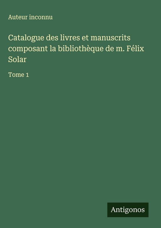 Produktbild: Catalogue des livres et manuscrits composant la biblioth&egrave;que de m. F&eacute;lix Solar