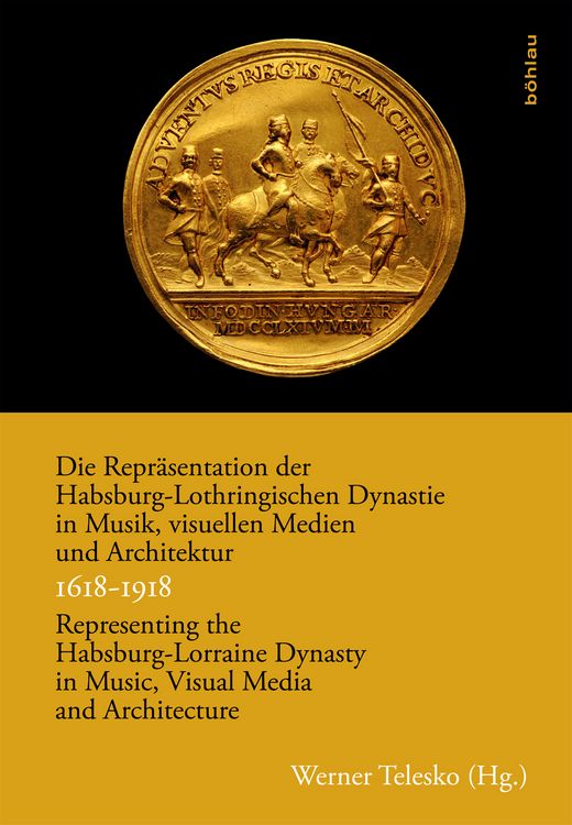 Produktbild: Die Repr&auml;sentation der Habsburg-Lothringischen Dynastie in Musik, visuellen Medien und Architektur / Representing the Habsburg-Lorraine Dynasty in Music, Visual Media and Architecture. 1618&ndash;1918