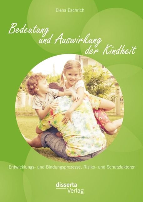 Produktbild: Bedeutung und Auswirkung der Kindheit: Entwicklungs- und Bindungsprozesse, Risiko- und Schutzfaktoren