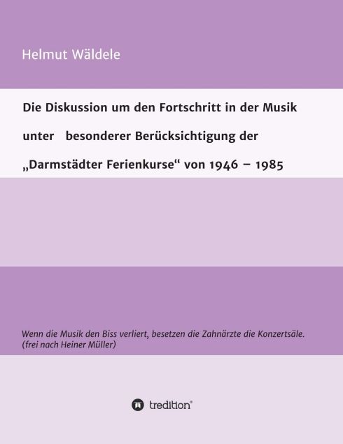 Produktbild: Die Diskussion um den Fortschritt in der Musik unter besonderer Ber&uuml;cksichtigung der &bdquo;Darmst&auml;dter Ferienkurse&ldquo; von 1946 &ndash; 1985