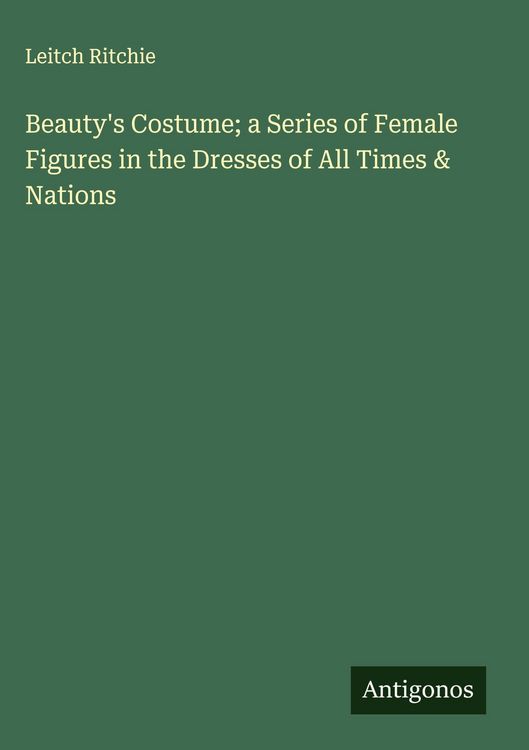 Produktbild: Beauty's Costume; a Series of Female Figures in the Dresses of All Times & Nations