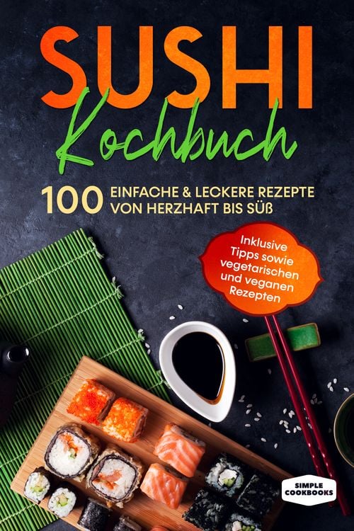 Produktbild: Sushi Kochbuch: 100 einfache & leckere Rezepte von herzhaft bis s&uuml;&szlig; - Inklusive Tipps sowie vegetarischen und veganen Rezepten