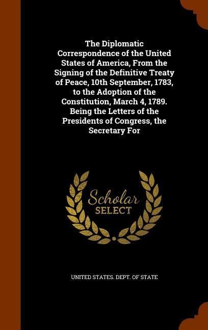 Produktbild: The Diplomatic Correspondence of the United States of America, From the Signing of the Definitive Treaty of Peace, 10th September, 1783, to the Adopti