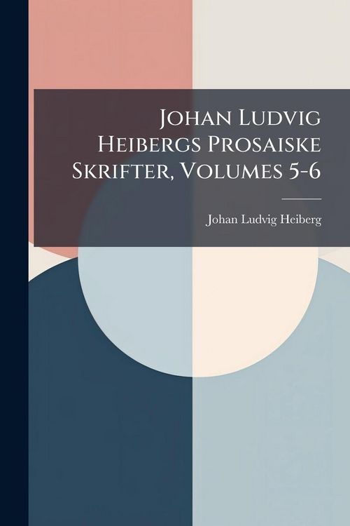 Produktbild: Johan Ludvig Heibergs Prosaiske Skrifter, Volumes 5-6