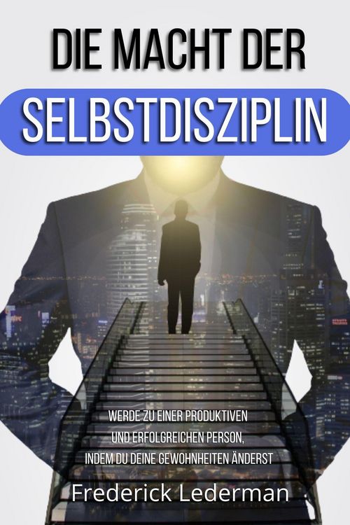 Produktbild: Die Macht der Selbstdisziplin. Werde Zu einer Produktiven und Erfolgreichen Person, Indem Du Deine Gewohnheiten &Auml;nderst