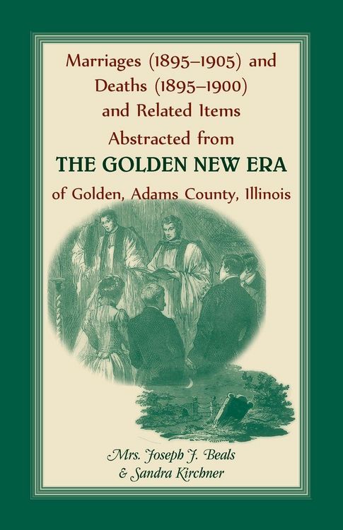 Produktbild: Marriages (1895-1905) and Deaths (1895-1900) and Related Items Abstracted from the Golden New Era of Golden Adams County, Illinois