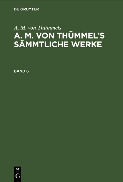 Produktbild: A. M. von Th&uuml;mmels: A. M. von Th&uuml;mmel's S&auml;mmtliche Werke. Band 6
