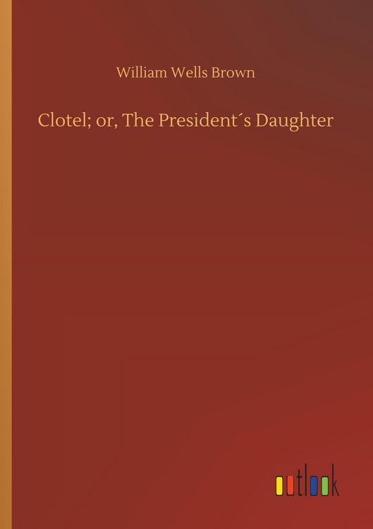 Produktbild: Clotel; or, The President&acute;s Daughter