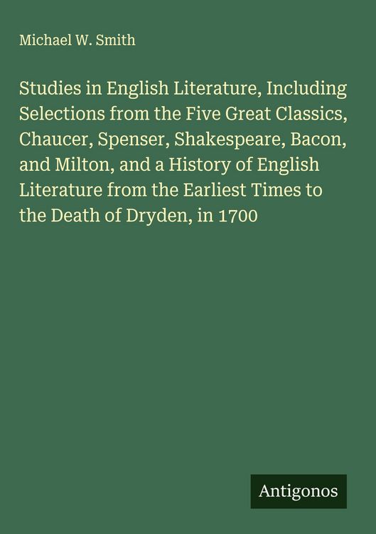 Produktbild: Studies in English Literature, Including Selections from the Five Great Classics, Chaucer, Spenser, Shakespeare, Bacon, and Milton, and a History of E