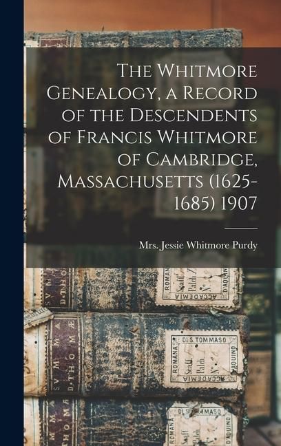 Produktbild: The Whitmore Genealogy, a Record of the Descendents of Francis Whitmore of Cambridge, Massachusetts (1625-1685) 1907