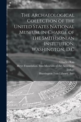Produktbild: The Archaeological Collection of the United States National Museum, in Charge of the Smithsonian Institution, Washington, D.C