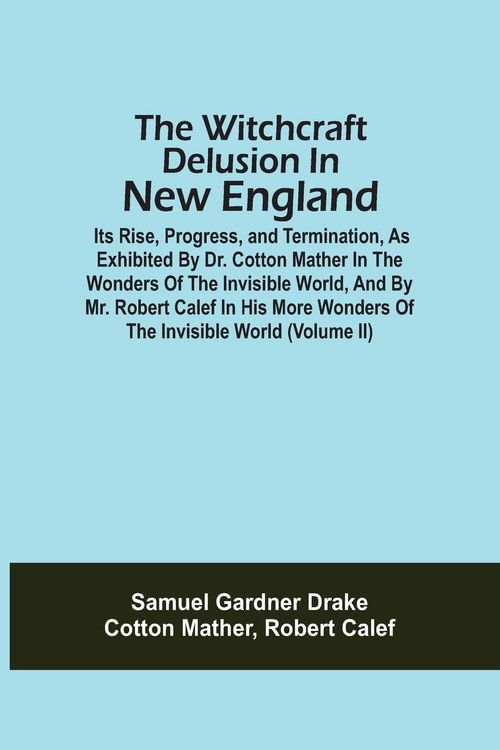 Produktbild: The Witchcraft Delusion In New England; Its Rise, Progress, And Termination, As Exhibited By Dr. Cotton Mather In The Wonders Of The Invisible World,