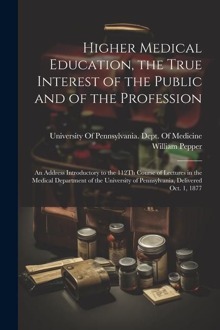 Produktbild: Higher Medical Education, the True Interest of the Public and of the Profession: An Address Introductory to the 112Th Course of Lectures in the Medica
