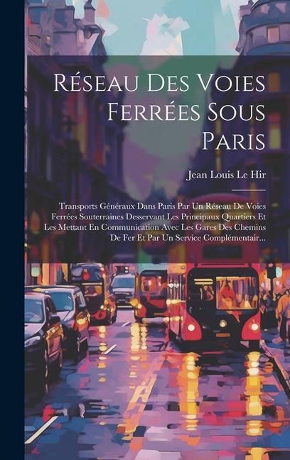 Produktbild: R&eacute;seau Des Voies Ferr&eacute;es Sous Paris: Transports G&eacute;n&eacute;raux Dans Paris Par Un R&eacute;seau De Voies Ferr&eacute;es Souterraines Desservant Les Principaux Quartiers Et