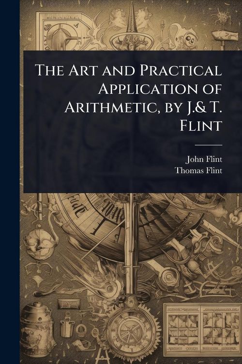 Produktbild: The Art and Practical Application of Arithmetic, by J.& T. Flint