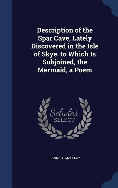Produktbild: Description of the Spar Cave, Lately Discovered in the Isle of Skye. to Which Is Subjoined, the Mermaid, a Poem