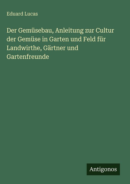 Produktbild: Der Gem&uuml;sebau, Anleitung zur Cultur der Gem&uuml;se in Garten und Feld f&uuml;r Landwirthe, G&auml;rtner und Gartenfreunde