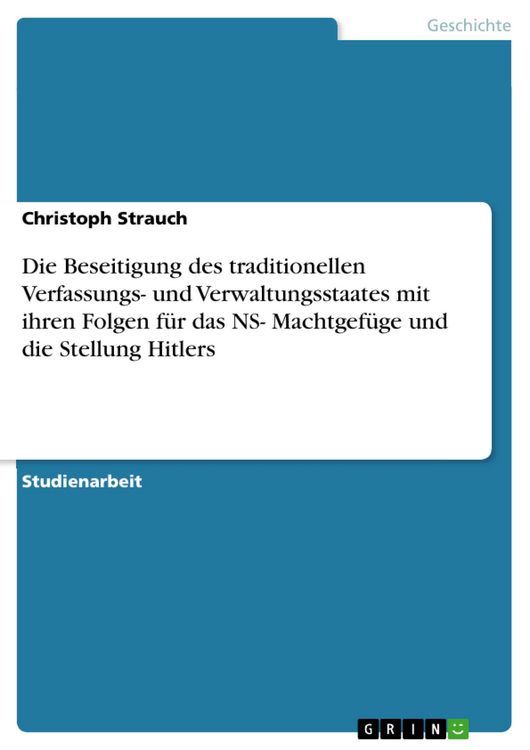 Produktbild: Die Beseitigung des traditionellen Verfassungs- und Verwaltungsstaates mit ihren Folgen f&uuml;r das NS- Machtgef&uuml;ge und die Stellung Hitlers