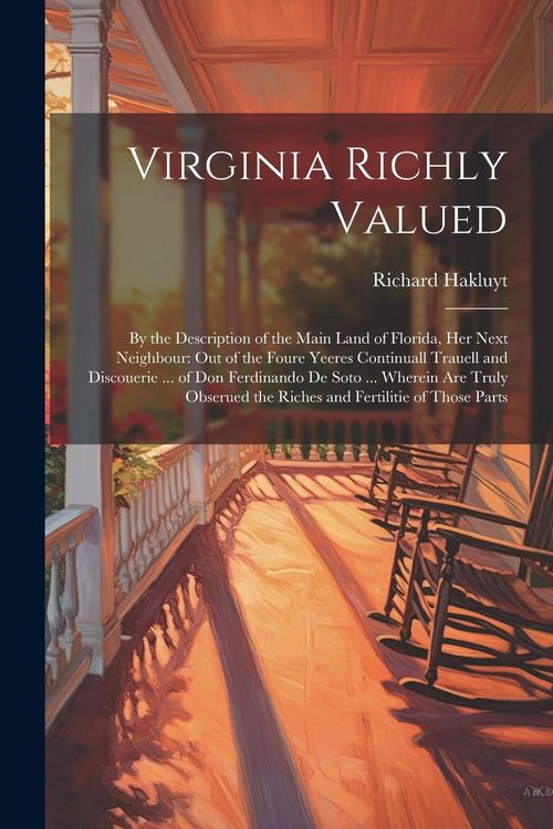Produktbild: Virginia Richly Valued: By the Description of the Main Land of Florida, Her Next Neighbour: Out of the Foure Yeeres Continuall Trauell and Dis